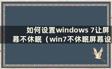 如何设置windows 7让屏幕不休眠（win7不休眠屏幕设置）